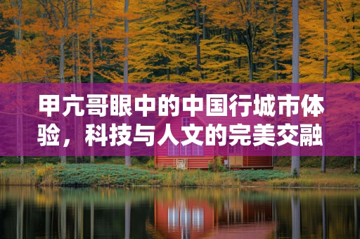 甲亢哥眼中的中国行城市体验，科技与人文的完美交融