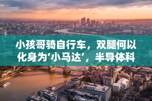 小孩哥骑自行车，双腿何以化身为‘小马达’，半导体科技与儿童运动能力的奥秘