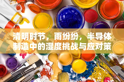 清明时节，雨纷纷，半导体制造中的湿度挑战与应对策略