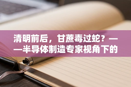 清明前后，甘蔗毒过蛇？——半导体制造专家视角下的食品安全谣言解析