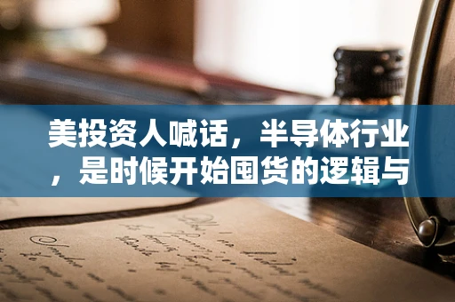 美投资人喊话，半导体行业，是时候开始囤货的逻辑与风险考量