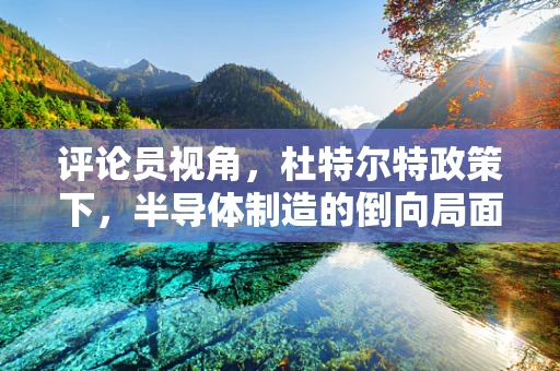 评论员视角，杜特尔特政策下，半导体制造的倒向局面与挑战