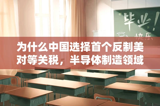 为什么中国选择首个反制美对等关税，半导体制造领域的战略考量
