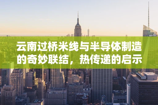 云南过桥米线与半导体制造的奇妙联结，热传递的启示