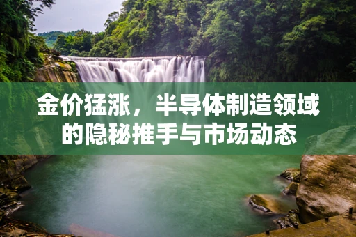 金价猛涨，半导体制造领域的隐秘推手与市场动态