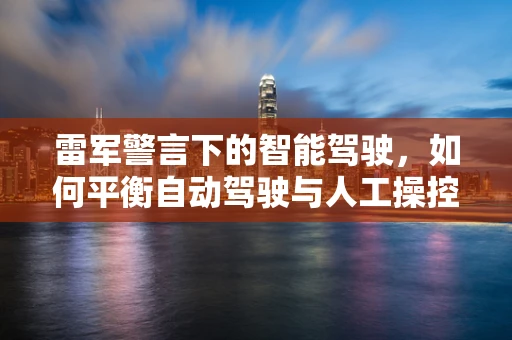 雷军警言下的智能驾驶，如何平衡自动驾驶与人工操控的未来？