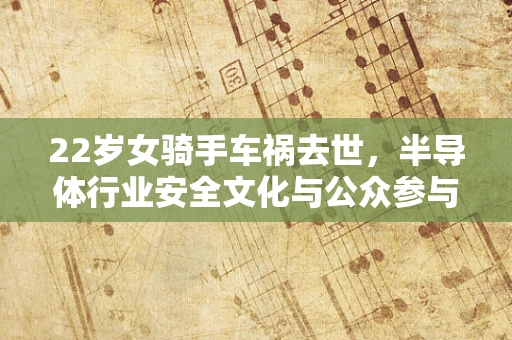 22岁女骑手车祸去世，半导体行业安全文化与公众参与的深刻反思