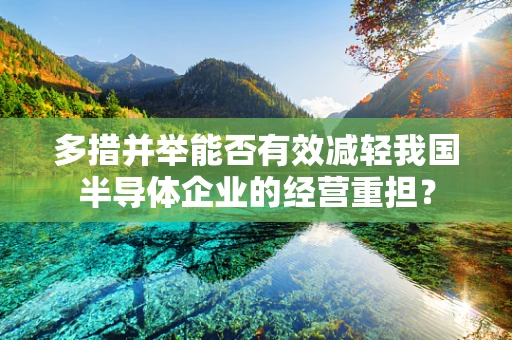 多措并举能否有效减轻我国半导体企业的经营重担？