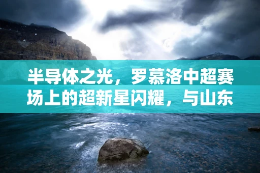 半导体之光，罗慕洛中超赛场上的超新星闪耀，与山东泰山共舞的3球传奇