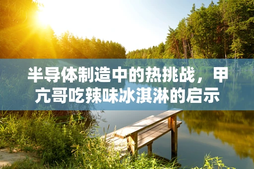 半导体制造中的热挑战，甲亢哥吃辣味冰淇淋的启示