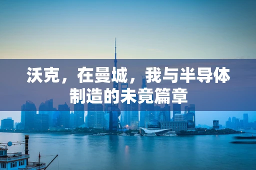沃克，在曼城，我与半导体制造的未竟篇章
