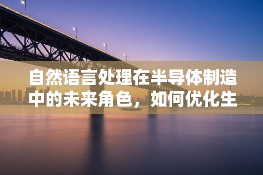 自然语言处理在半导体制造中的未来角色，如何优化生产流程？