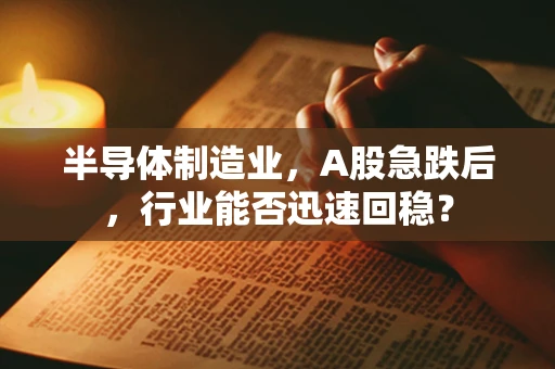 半导体制造业，A股急跌后，行业能否迅速回稳？