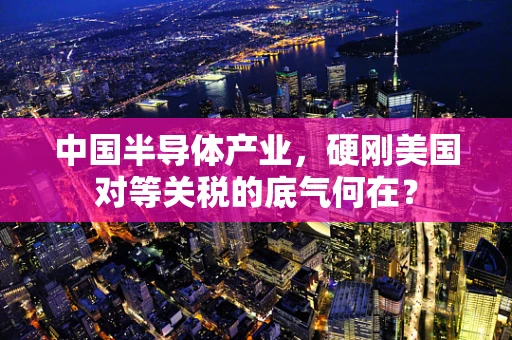 中国半导体产业，硬刚美国对等关税的底气何在？