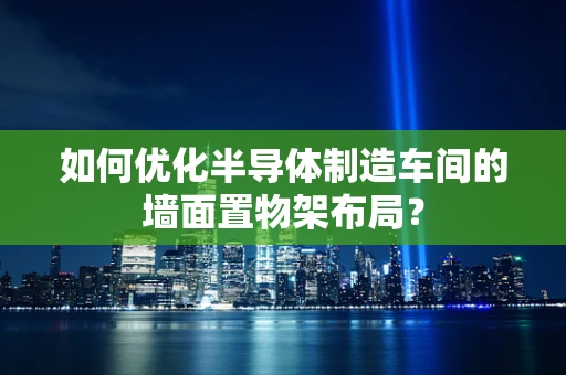 如何优化半导体制造车间的墙面置物架布局？