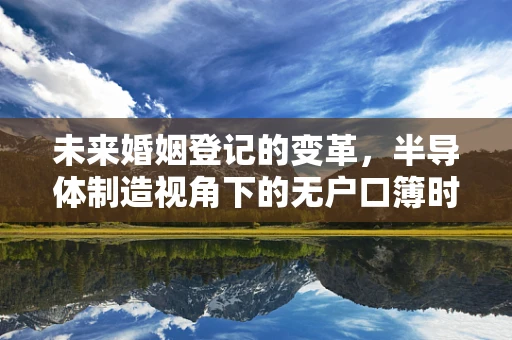 未来婚姻登记的变革，半导体制造视角下的无户口簿时代