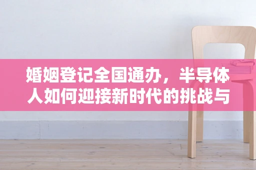 婚姻登记全国通办，半导体人如何迎接新时代的挑战与机遇？