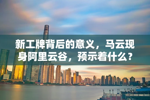 新工牌背后的意义，马云现身阿里云谷，预示着什么？