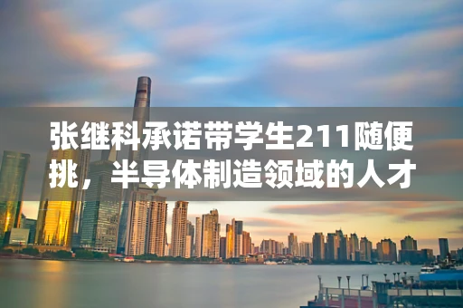 张继科承诺带学生211随便挑，半导体制造领域的人才培养新愿景？
