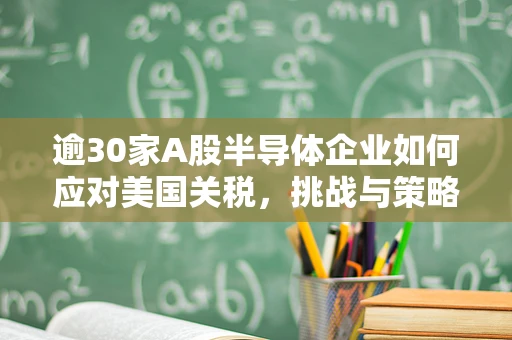 逾30家A股半导体企业如何应对美国关税，挑战与策略的深度剖析