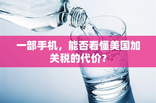 一部手机，能否看懂美国加关税的代价？