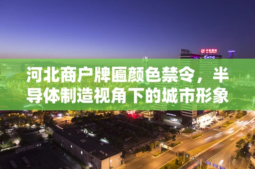 河北商户牌匾颜色禁令，半导体制造视角下的城市形象与商业规范