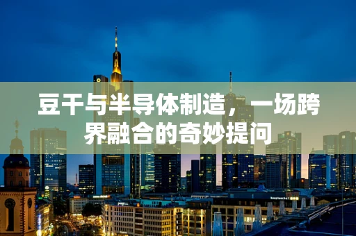 豆干与半导体制造，一场跨界融合的奇妙提问