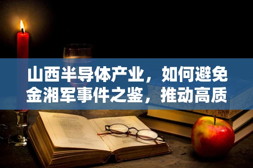 山西半导体产业，如何避免金湘军事件之鉴，推动高质量发展？