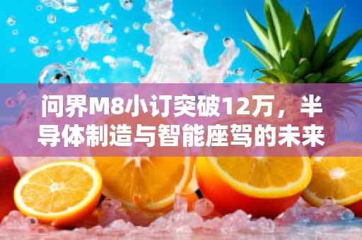 问界M8小订突破12万，半导体制造与智能座驾的未来融合之路