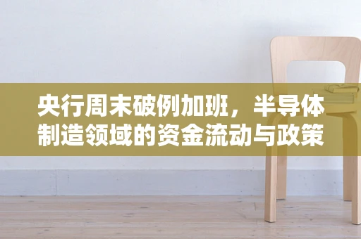 央行周末破例加班，半导体制造领域的资金流动与政策影响探析
