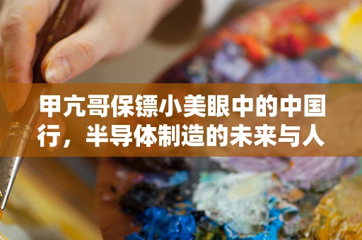 甲亢哥保镖小美眼中的中国行，半导体制造的未来与人文情怀