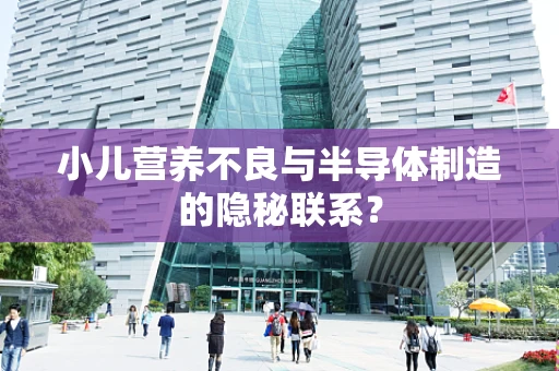小儿营养不良与半导体制造的隐秘联系？