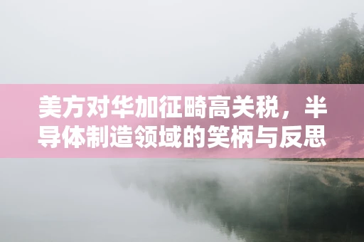 美方对华加征畸高关税，半导体制造领域的笑柄与反思