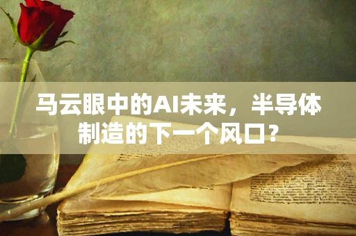 马云眼中的AI未来，半导体制造的下一个风口？