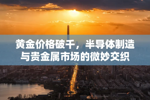 黄金价格破千，半导体制造与贵金属市场的微妙交织