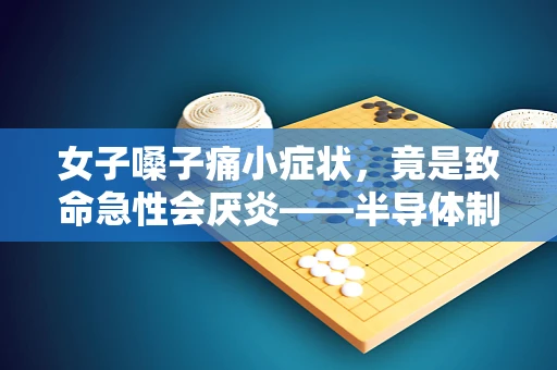 女子嗓子痛小症状，竟是致命急性会厌炎——半导体制造工程师的警示与反思