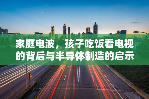 家庭电波，孩子吃饭看电视的背后与半导体制造的启示