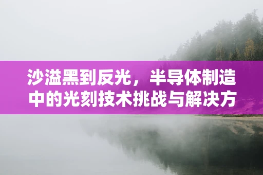沙溢黑到反光，半导体制造中的光刻技术挑战与解决方案