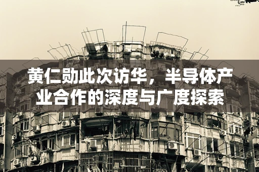 黄仁勋此次访华，半导体产业合作的深度与广度探索