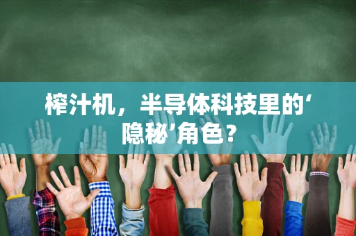 榨汁机，半导体科技里的‘隐秘’角色？