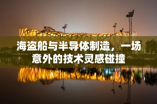 海盗船与半导体制造，一场意外的技术灵感碰撞