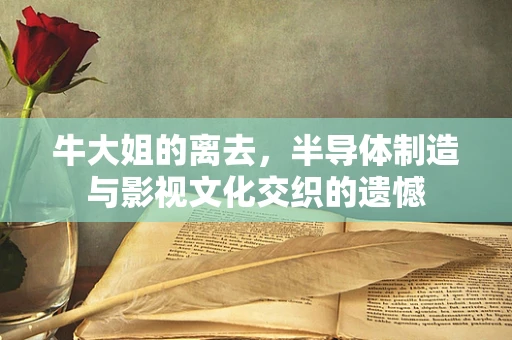 牛大姐的离去，半导体制造与影视文化交织的遗憾