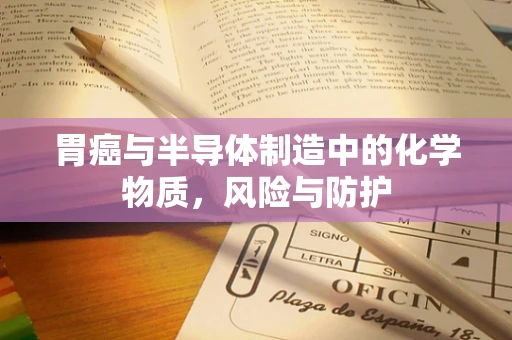 胃癌与半导体制造中的化学物质，风险与防护