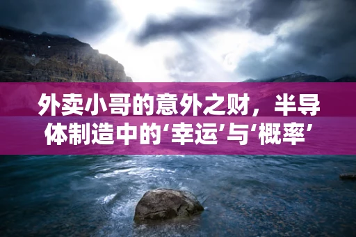 外卖小哥的意外之财，半导体制造中的‘幸运’与‘概率’
