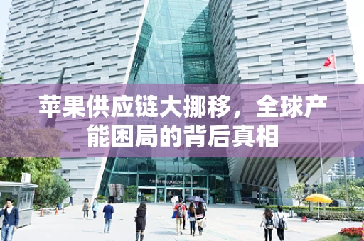 苹果供应链大挪移，全球产能困局的背后真相
