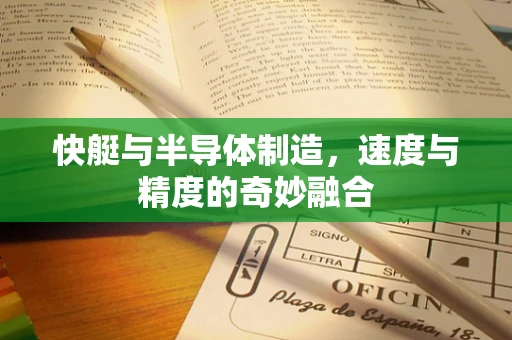 快艇与半导体制造，速度与精度的奇妙融合