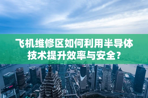 飞机维修区如何利用半导体技术提升效率与安全？