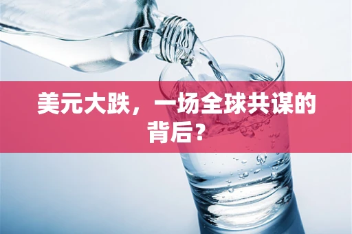 美元大跌，一场全球共谋的背后？