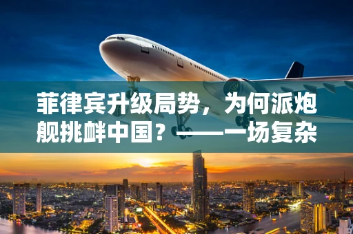 菲律宾升级局势，为何派炮舰挑衅中国？——一场复杂地缘政治的半导体产业考量