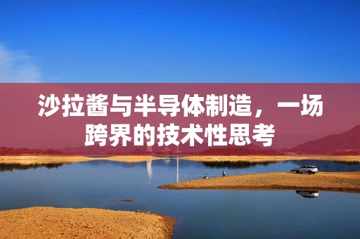 沙拉酱与半导体制造，一场跨界的技术性思考